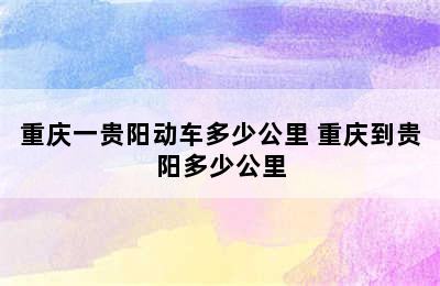 重庆一贵阳动车多少公里 重庆到贵阳多少公里